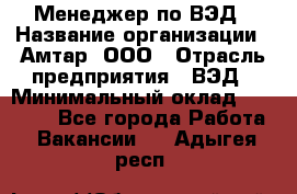 Менеджер по ВЭД › Название организации ­ Амтар, ООО › Отрасль предприятия ­ ВЭД › Минимальный оклад ­ 30 000 - Все города Работа » Вакансии   . Адыгея респ.